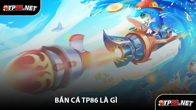 Bắn Cá TP86 Là Gì