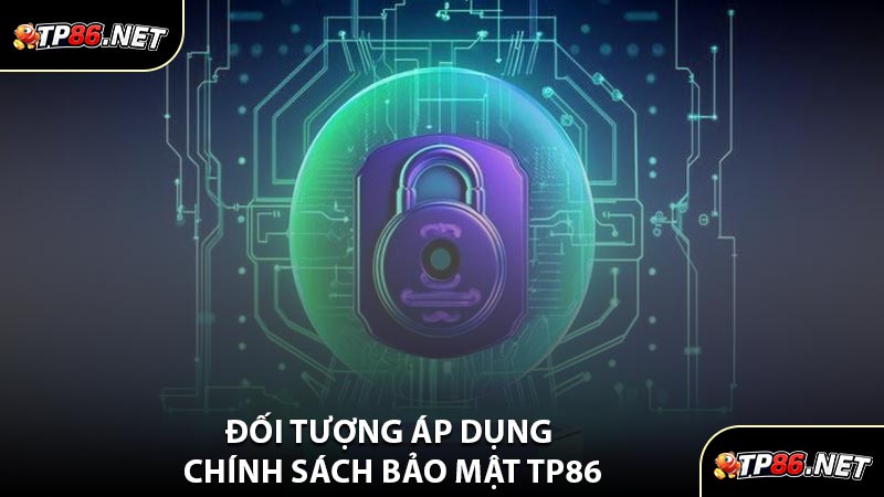 Đối Tượng Áp Dụng Chính Sách Bảo Mật TP86