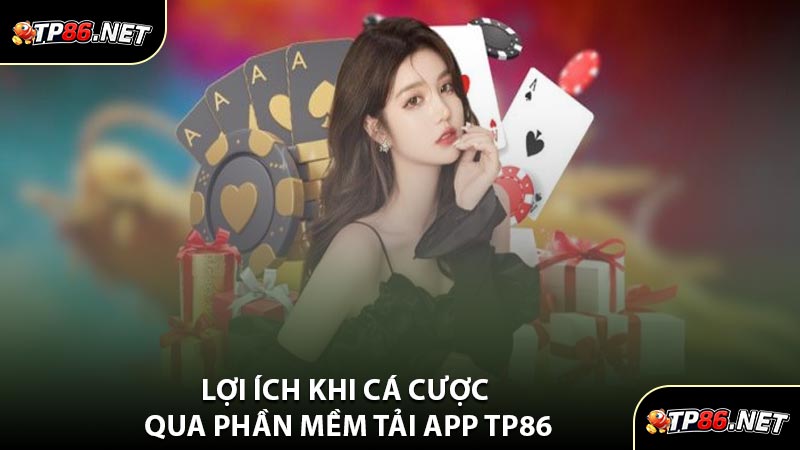 Lợi Ích Khi Cá Cược Qua Phần Mềm Tải App TP86