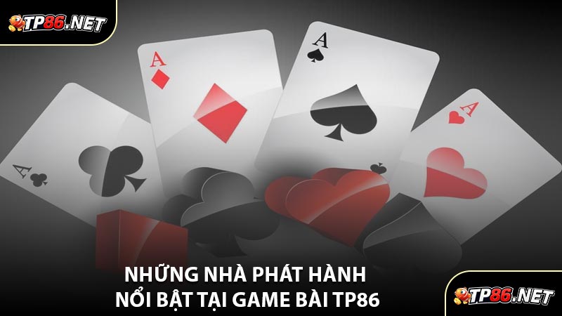 Những Nhà Phát Hành Nổi Bật Tại Game Bài TP86